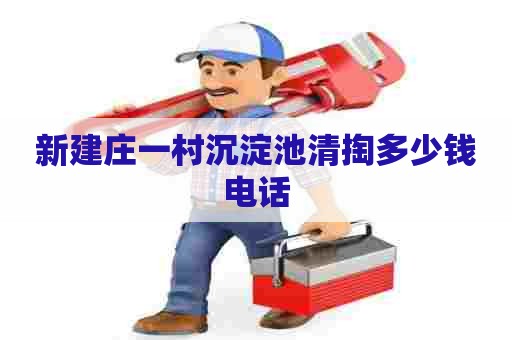 新建庄一村沉淀池清掏多少钱电话