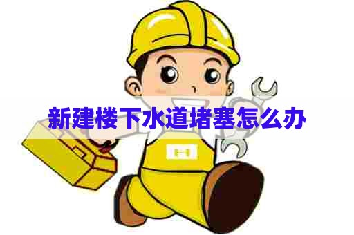 新建楼下水道堵塞怎么办