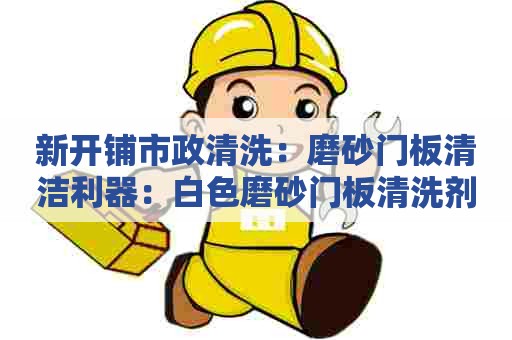 新开铺市政清洗：磨砂门板清洁利器：白色磨砂门板清洗剂配方制作