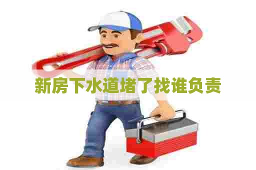 新房下水道堵了找谁负责