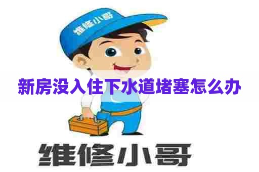 新房没入住下水道堵塞怎么办