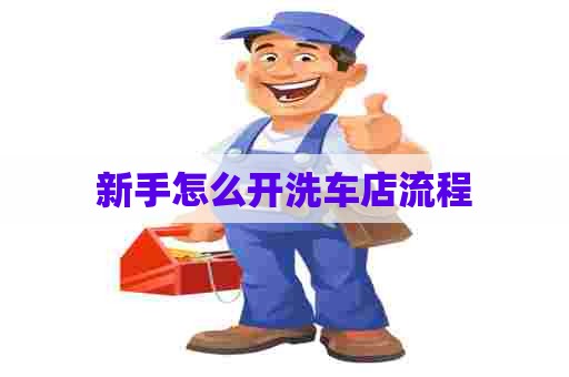 新手怎么开洗车店流程