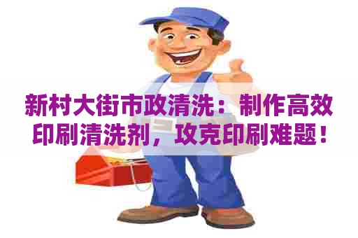 新村大街市政清洗:制作高效印刷清洗剂,攻克印刷难题! 新村大街市政清洗:制作高效印刷清洗剂,攻克印刷难题!