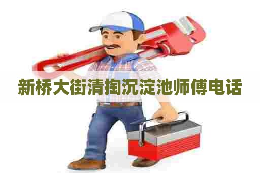 新桥大街清掏沉淀池师傅电话