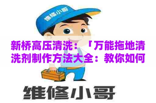 新桥高压清洗：「万能拖地清洗剂制作方法大全：教你如何自制环保清洁剂」