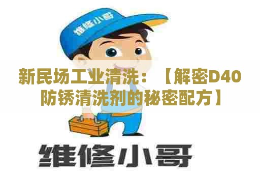 新民场工业清洗:【解密D40防锈清洗剂的秘密配方】 新民场工业清洗:【解密D40防锈清洗剂的秘密配方】