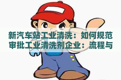 新汽车站工业清洗：如何规范审批工业清洗剂企业：流程与问题分析