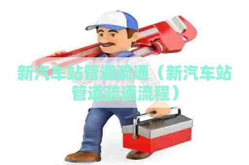 新汽车站管道疏通（新汽车站管道疏通流程）