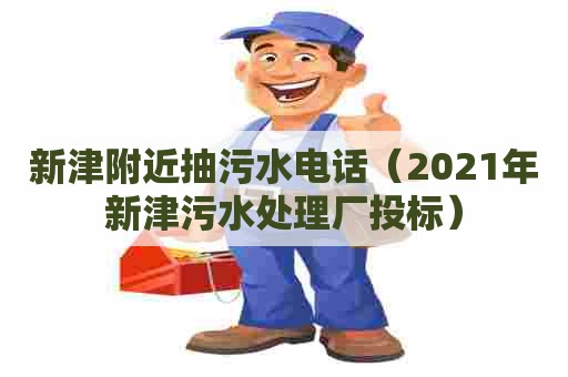 新津附近抽污水电话（2021年新津污水处理厂投标）