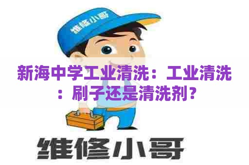 新海中学工业清洗:工业清洗:刷子还是清洗剂? 新海中学工业清洗:工业清洗:刷子还是清洗剂?