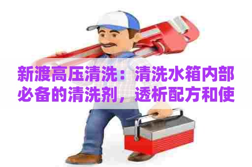 新渡高压清洗:清洗水箱内部必备的清洗剂,透析配方和使用技巧 新渡高压清洗:清洗水箱内部必备的清洗剂,透析配方和使用技巧