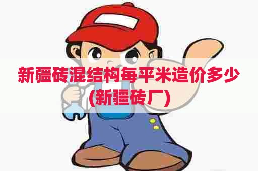 新疆砖混结构每平米造价多少(新疆砖厂) 新疆砖混结构每平米造价多少(新疆砖厂)