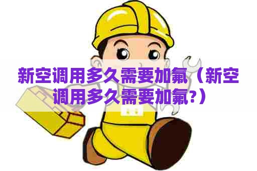 新空调用多久需要加氟（新空调用多久需要加氟?）