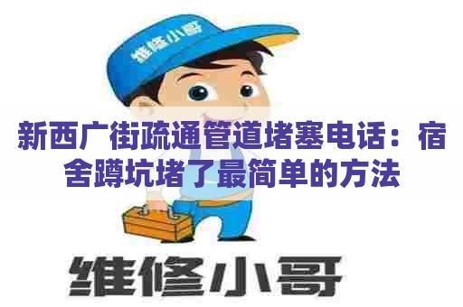 新西广街疏通管道堵塞电话：宿舍蹲坑堵了最简单的方法