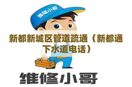 新都新城区管道疏通（新都通下水道电话）
