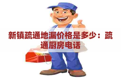新镇疏通地漏价格是多少：疏通厨房电话