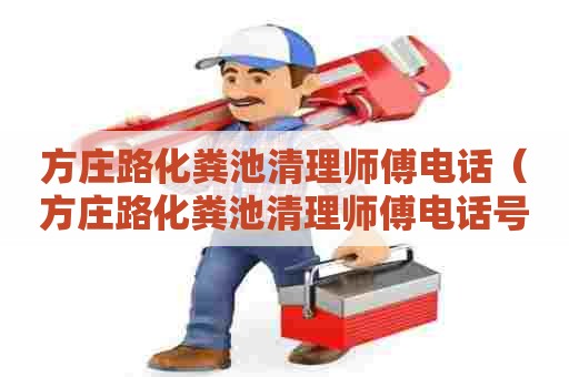 方庄路化粪池清理师傅电话（方庄路化粪池清理师傅电话号码）