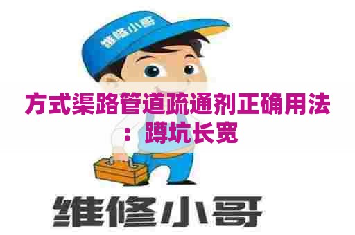 方式渠路管道疏通剂正确用法:蹲坑长宽 方式渠路管道疏通剂正确用法:蹲坑长宽
