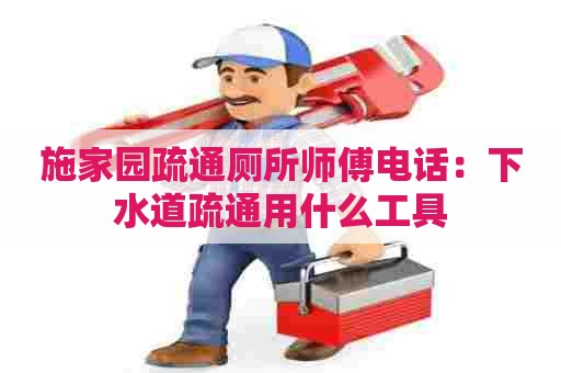 施家园疏通厕所师傅电话:下水道疏通用什么工具 施家园疏通厕所师傅电话:下水道疏通用什么工具