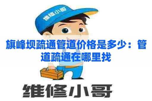 旗峰坝疏通管道价格是多少:管道疏通在哪里找 旗峰坝疏通管道价格是多少:管道疏通在哪里找