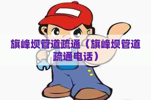 旗峰坝管道疏通(旗峰坝管道疏通电话) 旗峰坝管道疏通(旗峰坝管道疏通电话)