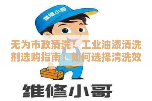 无为市政清洗：工业油漆清洗剂选购指南：如何选择清洗效果好、环保、经济实用的清洗剂