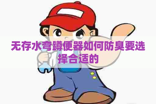 无存水弯蹲便器如何防臭要选择合适的