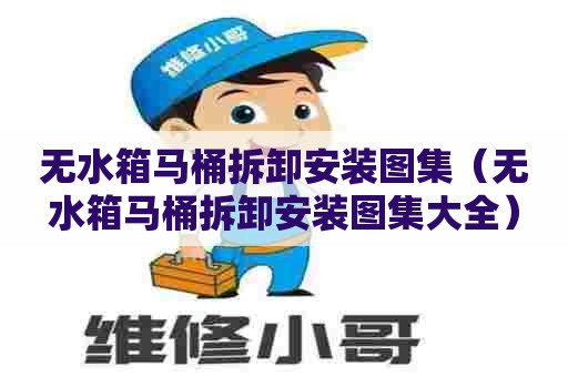 无水箱马桶拆卸安装图集（无水箱马桶拆卸安装图集大全）