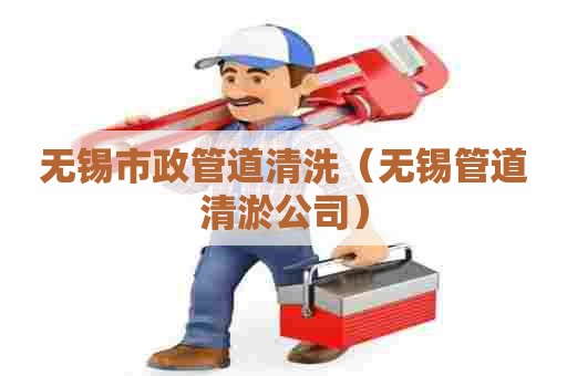 无锡市政管道清洗（无锡管道清淤公司）