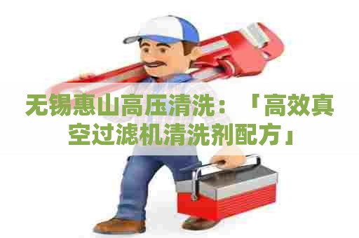 无锡惠山高压清洗:「高效真空过滤机清洗剂配方」 无锡惠山高压清洗:「高效真空过滤机清洗剂配方」