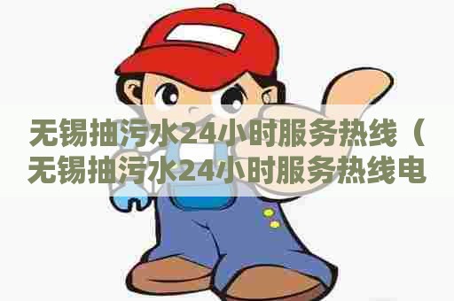 无锡抽污水24小时服务热线(无锡抽污水24小时服务热线电话号码) 无锡抽污水24小时服务热线(无锡抽污水24小时服务热线电话号码)