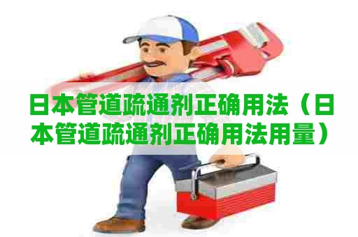 日本管道疏通剂正确用法（日本管道疏通剂正确用法用量）