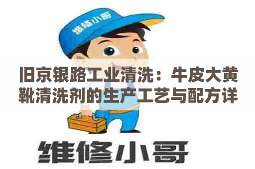 旧京银路工业清洗：牛皮大黄靴清洗剂的生产工艺与配方详解