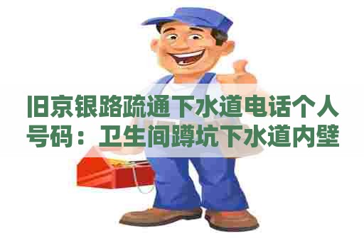 旧京银路疏通下水道电话个人号码:卫生间蹲坑下水道内壁脏 旧京银路疏通下水道电话个人号码:卫生间蹲坑下水道内壁脏