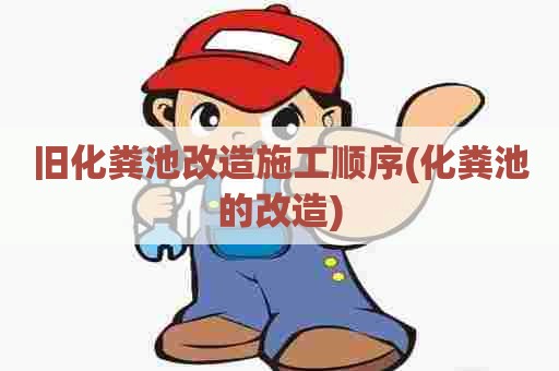 旧化粪池改造施工顺序(化粪池的改造) 旧化粪池改造施工顺序(化粪池的改造)