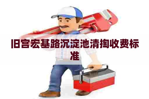 旧宫宏基路沉淀池清掏收费标准