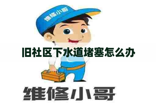 旧社区下水道堵塞怎么办