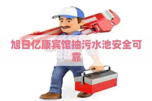 旭日亿康宾馆抽污水池安全可靠