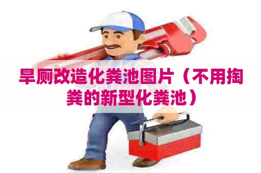 旱厕改造化粪池图片（不用掏粪的新型化粪池）