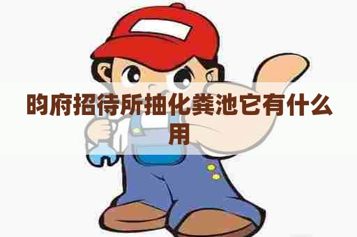 昀府招待所抽化粪池它有什么用