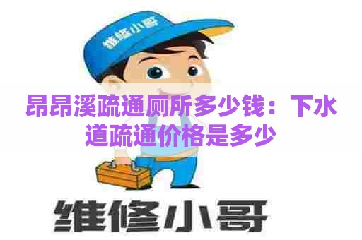 昂昂溪疏通厕所多少钱：下水道疏通价格是多少