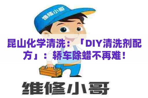 昆山化学清洗：「DIY清洗剂配方」：轿车除蜡不再难！