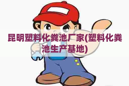 昆明塑料化粪池厂家(塑料化粪池生产基地) 昆明塑料化粪池厂家(塑料化粪池生产基地)