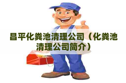 昌平化粪池清理公司（化粪池清理公司简介）