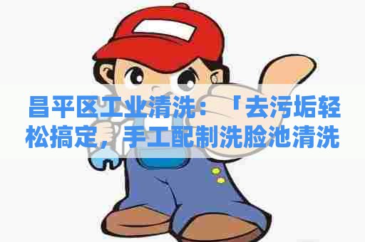 昌平区工业清洗：「去污垢轻松搞定，手工配制洗脸池清洗剂」