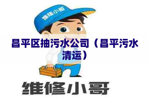 昌平区抽污水公司（昌平污水清运）