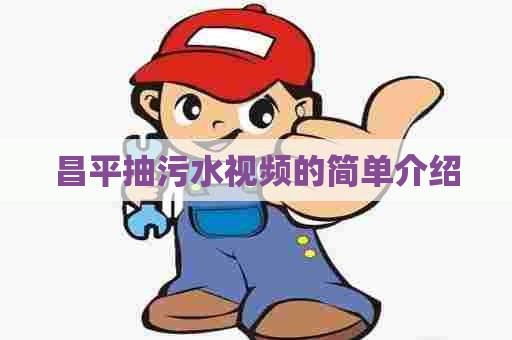 昌平抽污水视频的简单介绍