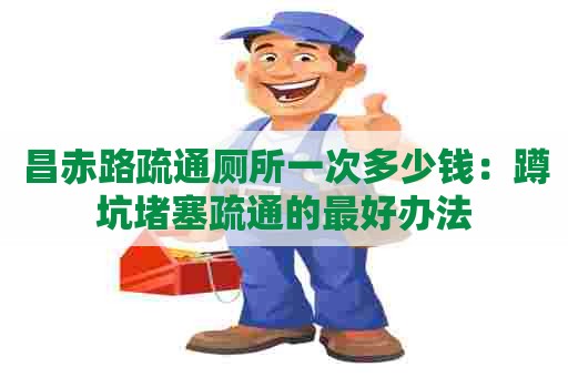 昌赤路疏通厕所一次多少钱:蹲坑堵塞疏通的最好办法 昌赤路疏通厕所一次多少钱:蹲坑堵塞疏通的最好办法