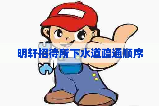 明轩招待所下水道疏通顺序 明轩招待所下水道疏通顺序