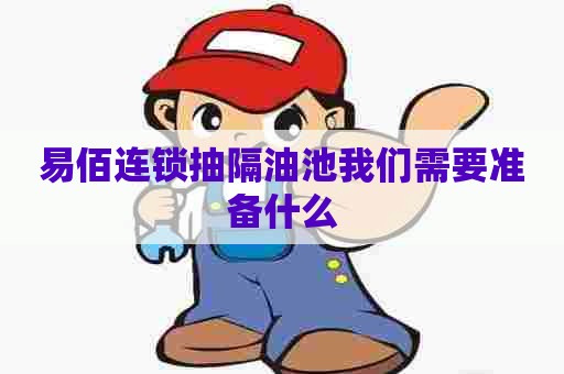 易佰连锁抽隔油池我们需要准备什么